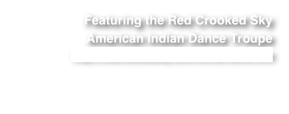 Featuring the Red Crooked SkyAmerican Indian Dance Troupe
http://redcrookedsky.com/home/home.html