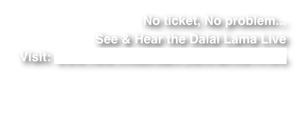 No ticket, No problem...
See & Hear the Dalai Lama Live
Visit: www.new.livestream.com/tavco/HHDL

